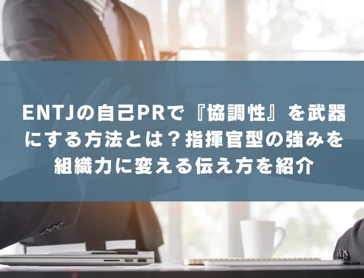 【ENTJ 自己pr 協調性】ENTJの自己PRで『協調性』を武器にする方法とは？指揮官型の強みを組織力に変える伝え方を紹介